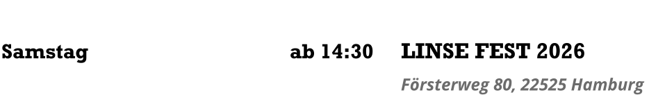 Samstag	      ab 14:30 LINSE FEST 2026 Försterweg 80, 22525 Hamburg